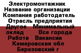 Электромонтажник › Название организации ­ Компания-работодатель › Отрасль предприятия ­ Другое › Минимальный оклад ­ 1 - Все города Работа » Вакансии   . Кемеровская обл.,Березовский г.